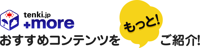 tenki.jp +more おすすめコンテンツをもっと！ご紹介！